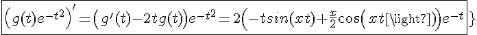 4$\fbox{\left(g(t)e^{-t^2}\right)^'=\left(g'(t)-2tg(t)\right)e^{-t^2}=2\left(-tsin(xt)+\frac{x}{2}cos(xt)\right)e^{-t^2}}